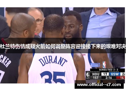 杜兰特伤情成疑火箭如何调整阵容迎接接下来的艰难对决