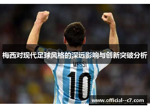 梅西对现代足球风格的深远影响与创新突破分析 梅西对现代足球风格的深远影响与创新突破分析