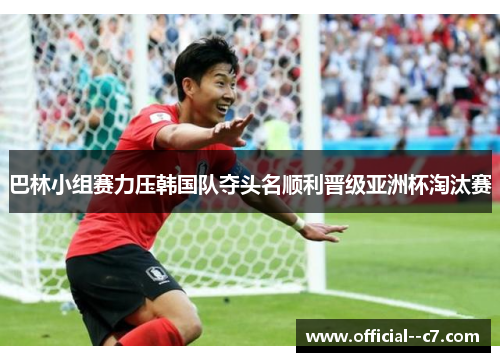 巴林小组赛力压韩国队夺头名顺利晋级亚洲杯淘汰赛