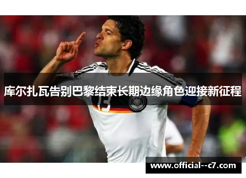 库尔扎瓦告别巴黎结束长期边缘角色迎接新征程