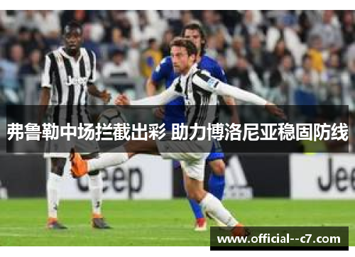 弗鲁勒中场拦截出彩 助力博洛尼亚稳固防线