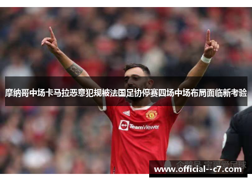 摩纳哥中场卡马拉恶意犯规被法国足协停赛四场中场布局面临新考验